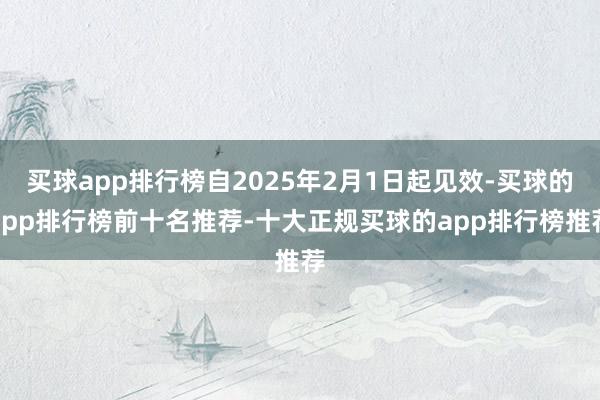 买球app排行榜自2025年2月1日起见效-买球的app排行榜前十名推荐-十大正规买球的app排行榜推荐