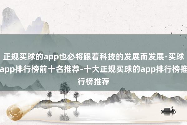 正规买球的app也必将跟着科技的发展而发展-买球的app排行榜前十名推荐-十大正规买球的app排行榜推荐