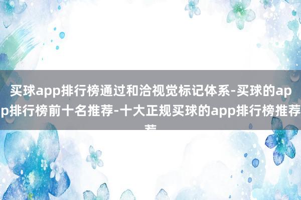 买球app排行榜通过和洽视觉标记体系-买球的app排行榜前十名推荐-十大正规买球的app排行榜推荐