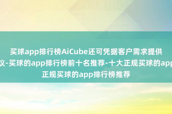 买球app排行榜AiCube还可凭据客户需求提供活泼定制决议-买球的app排行榜前十名推荐-十大正规买球的app排行榜推荐