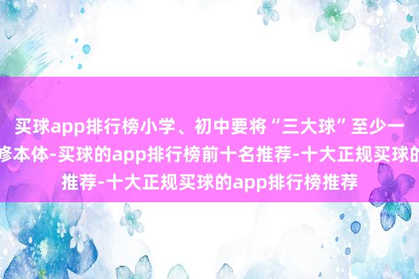 买球app排行榜小学、初中要将“三大球”至少一项纳入体育课必修本体-买球的app排行榜前十名推荐-十大正规买球的app排行榜推荐