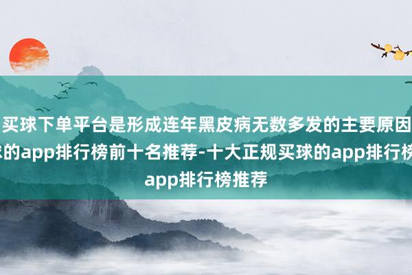 买球下单平台是形成连年黑皮病无数多发的主要原因-买球的app排行榜前十名推荐-十大正规买球的app排行榜推荐