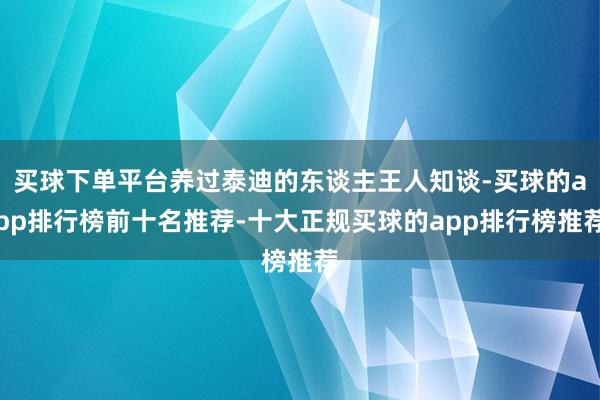 买球下单平台养过泰迪的东谈主王人知谈-买球的app排行榜前十名推荐-十大正规买球的app排行榜推荐