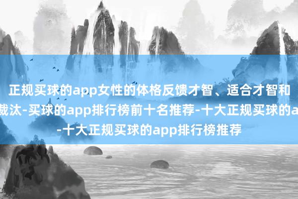 正规买球的app女性的体格反馈才智、适合才智和肌肉力量有所裁汰-买球的app排行榜前十名推荐-十大正规买球的app排行榜推荐