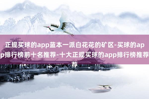 正规买球的app蓝本一派白花花的矿区-买球的app排行榜前十名推荐-十大正规买球的app排行榜推荐