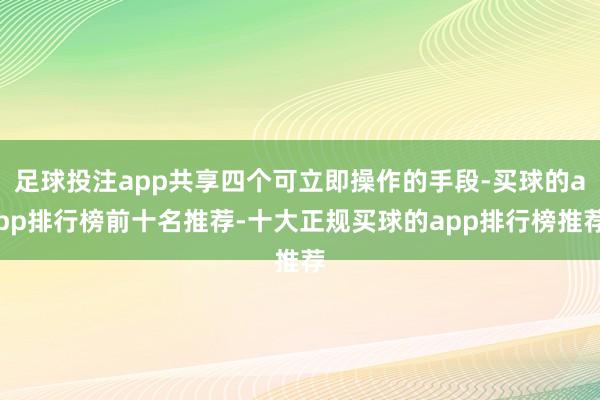 足球投注app共享四个可立即操作的手段-买球的app排行榜前十名推荐-十大正规买球的app排行榜推荐