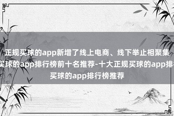 正规买球的app新增了线上电商、线下举止相聚集的模式-买球的app排行榜前十名推荐-十大正规买球的app排行榜推荐