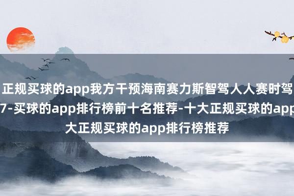 正规买球的app我方干预海南赛力斯智驾人人赛时驾驶着问界 M7-买球的app排行榜前十名推荐-十大正规买球的app排行榜推荐