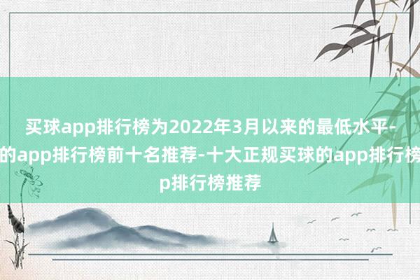 买球app排行榜为2022年3月以来的最低水平-买球的app排行榜前十名推荐-十大正规买球的app排行榜推荐