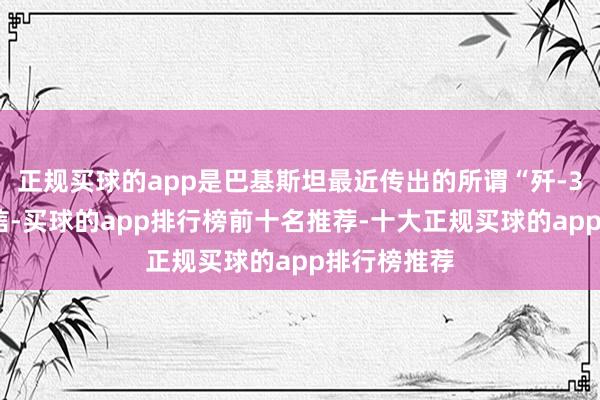 正规买球的app是巴基斯坦最近传出的所谓“歼-35”购机音信-买球的app排行榜前十名推荐-十大正规买球的app排行榜推荐