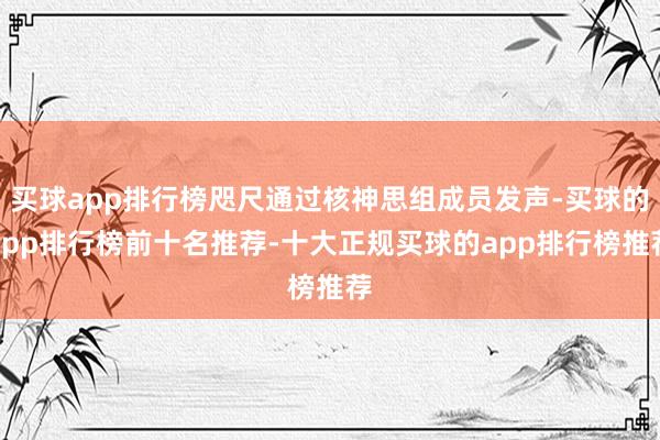 买球app排行榜咫尺通过核神思组成员发声-买球的app排行榜前十名推荐-十大正规买球的app排行榜推荐