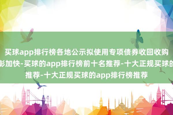 买球app排行榜各地公示拟使用专项债券收回收购存量闲置地皮昭彰加快-买球的app排行榜前十名推荐-十大正规买球的app排行榜推荐