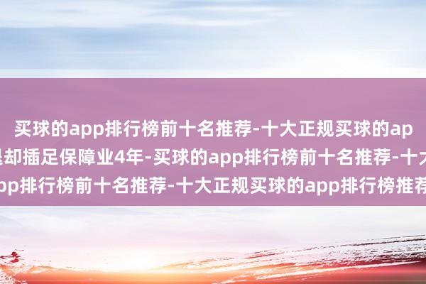 买球的app排行榜前十名推荐-十大正规买球的app排行榜推荐对钟皞处退却插足保障业4年-买球的app排行榜前十名推荐-十大正规买球的app排行榜推荐
