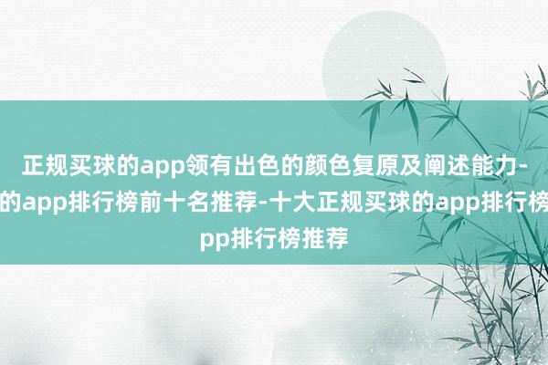 正规买球的app领有出色的颜色复原及阐述能力-买球的app排行榜前十名推荐-十大正规买球的app排行榜推荐