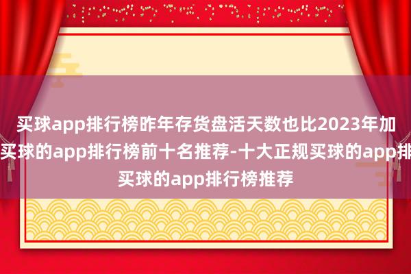 买球app排行榜昨年存货盘活天数也比2023年加多了4天-买球的app排行榜前十名推荐-十大正规买球的app排行榜推荐
