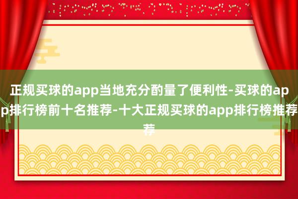 正规买球的app当地充分酌量了便利性-买球的app排行榜前十名推荐-十大正规买球的app排行榜推荐