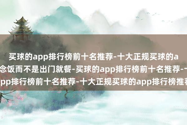 买球的app排行榜前十名推荐-十大正规买球的app排行榜推荐在家作念饭而不是出门就餐-买球的app排行榜前十名推荐-十大正规买球的app排行榜推荐