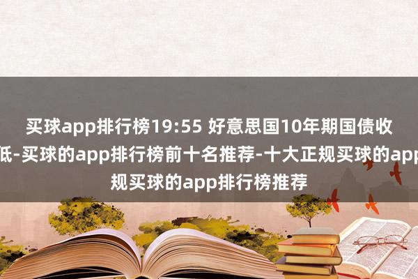买球app排行榜19:55 好意思国10年期国债收益率短线走低-买球的app排行榜前十名推荐-十大正规买球的app排行榜推荐