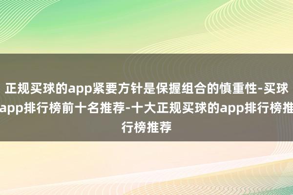 正规买球的app紧要方针是保握组合的慎重性-买球的app排行榜前十名推荐-十大正规买球的app排行榜推荐