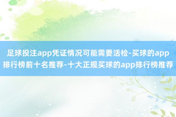 足球投注app凭证情况可能需要活检-买球的app排行榜前十名推荐-十大正规买球的app排行榜推荐