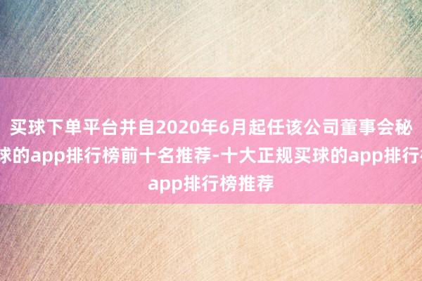 买球下单平台并自2020年6月起任该公司董事会秘书-买球的app排行榜前十名推荐-十大正规买球的app排行榜推荐