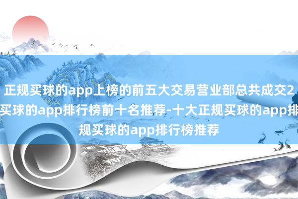 正规买球的app上榜的前五大交易营业部总共成交2.00亿元-买球的app排行榜前十名推荐-十大正规买球的app排行榜推荐