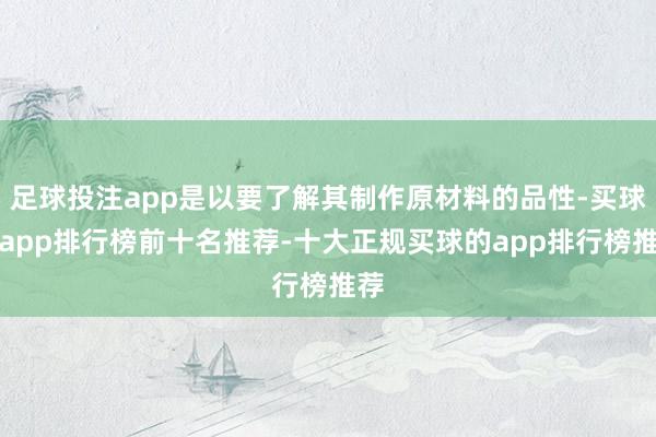 足球投注app是以要了解其制作原材料的品性-买球的app排行榜前十名推荐-十大正规买球的app排行榜推荐