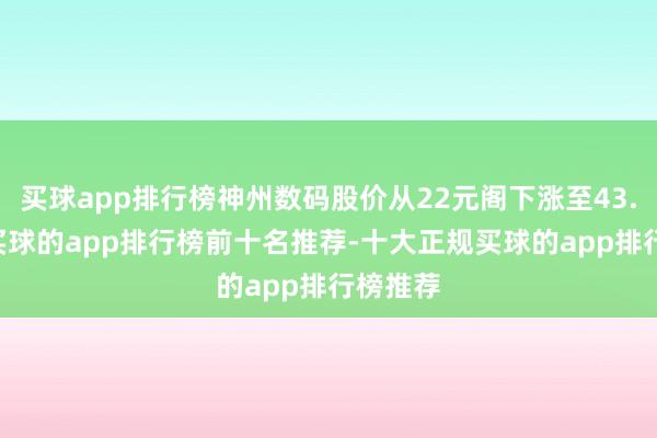 买球app排行榜神州数码股价从22元阁下涨至43.86元-买球的app排行榜前十名推荐-十大正规买球的app排行榜推荐