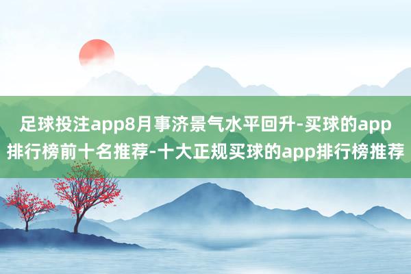 足球投注app8月事济景气水平回升-买球的app排行榜前十名推荐-十大正规买球的app排行榜推荐