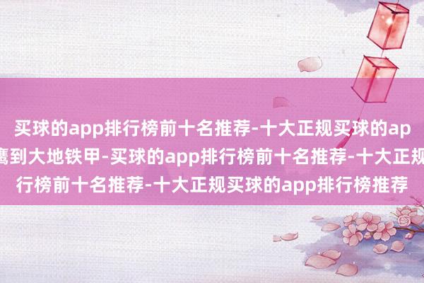 买球的app排行榜前十名推荐-十大正规买球的app排行榜推荐从空中战鹰到大地铁甲-买球的app排行榜前十名推荐-十大正规买球的app排行榜推荐