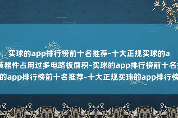 买球的app排行榜前十名推荐-十大正规买球的app排行榜推荐传统封装器件占用过多电路板面积-买球的app排行榜前十名推荐-十大正规买球的app排行榜推荐