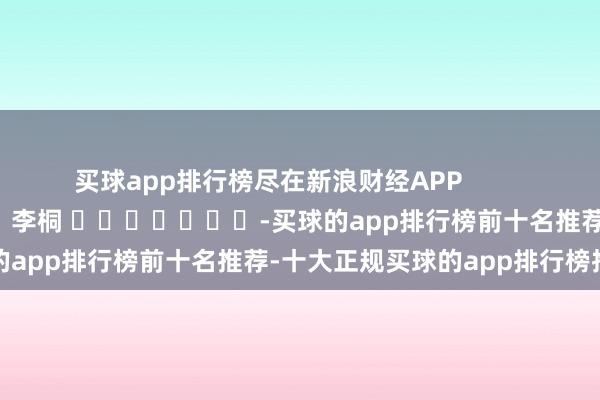 买球app排行榜尽在新浪财经APP            						包袱剪辑：李桐 							-买球的app排行榜前十名推荐-十大正规买球的app排行榜推荐