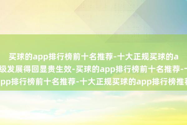 买球的app排行榜前十名推荐-十大正规买球的app排行榜推荐转型升级发展得回显贵生效-买球的app排行榜前十名推荐-十大正规买球的app排行榜推荐
