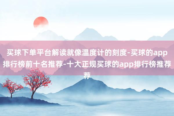 买球下单平台解读就像温度计的刻度-买球的app排行榜前十名推荐-十大正规买球的app排行榜推荐