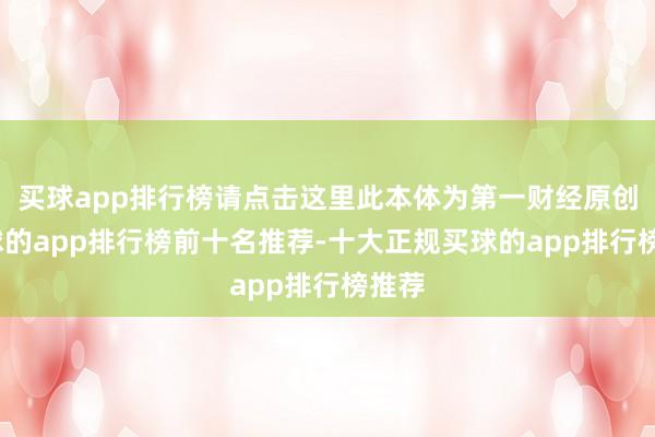 买球app排行榜请点击这里此本体为第一财经原创-买球的app排行榜前十名推荐-十大正规买球的app排行榜推荐