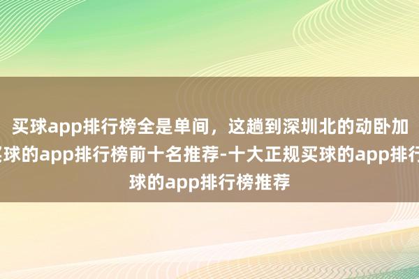买球app排行榜全是单间，这趟到深圳北的动卧加开！-买球的app排行榜前十名推荐-十大正规买球的app排行榜推荐