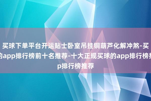 买球下单平台开运贴士卧室吊挂铜葫芦化解冲煞-买球的app排行榜前十名推荐-十大正规买球的app排行榜推荐