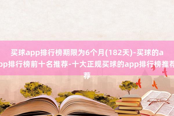 买球app排行榜期限为6个月(182天)-买球的app排行榜前十名推荐-十大正规买球的app排行榜推荐