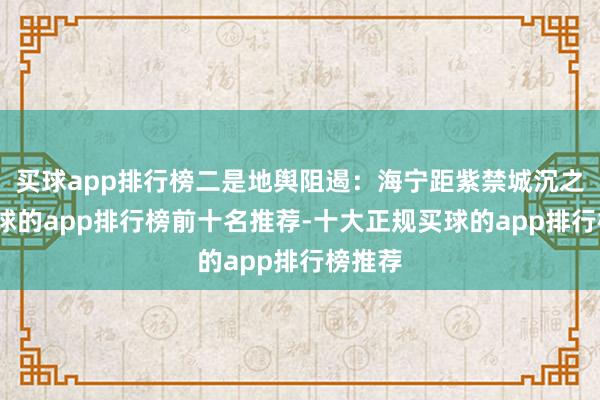 买球app排行榜二是地舆阻遏:海宁距紫禁城沉之遥-买球的app排行榜前十名推荐-十大正规买球的app排行榜推荐