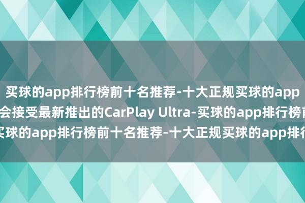 买球的app排行榜前十名推荐-十大正规买球的app排行榜推荐特斯拉不会接受最新推出的CarPlay Ultra-买球的app排行榜前十名推荐-十大正规买球的app排行榜推荐