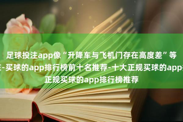 足球投注app像“升降车与飞机门存在高度差”等问题的存在-买球的app排行榜前十名推荐-十大正规买球的app排行榜推荐