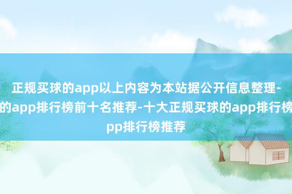 正规买球的app以上内容为本站据公开信息整理-买球的app排行榜前十名推荐-十大正规买球的app排行榜推荐