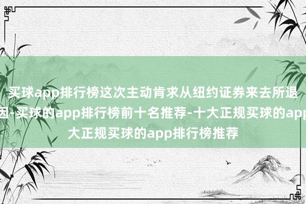 买球app排行榜这次主动肯求从纽约证券来去所退市有多种原因-买球的app排行榜前十名推荐-十大正规买球的app排行榜推荐