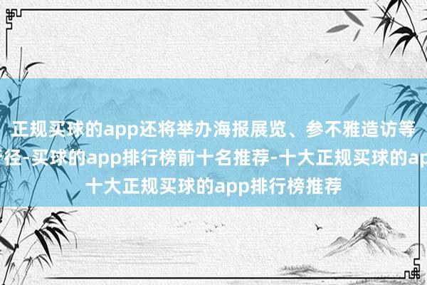 正规买球的app还将举办海报展览、参不雅造访等一系列学术行径-买球的app排行榜前十名推荐-十大正规买球的app排行榜推荐