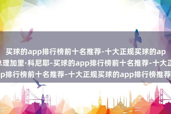 买球的app排行榜前十名推荐-十大正规买球的app排行榜推荐取代现任总理加里·科尼耶-买球的app排行榜前十名推荐-十大正规买球的app排行榜推荐