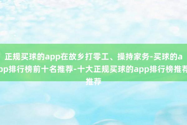 正规买球的app在故乡打零工、操持家务-买球的app排行榜前十名推荐-十大正规买球的app排行榜推荐