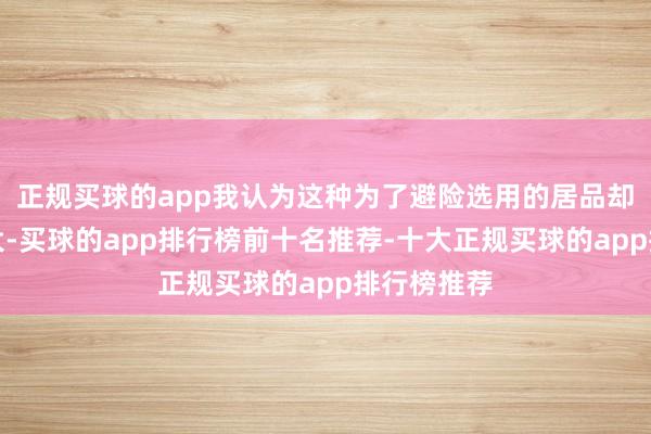 正规买球的app我认为这种为了避险选用的居品却波动如斯大-买球的app排行榜前十名推荐-十大正规买球的app排行榜推荐