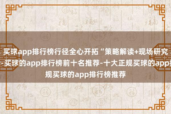 买球app排行榜行径全心开拓“策略解读+现场研究”两大板块-买球的app排行榜前十名推荐-十大正规买球的app排行榜推荐