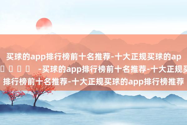买球的app排行榜前十名推荐-十大正规买球的app排行榜推荐		  					  -买球的app排行榜前十名推荐-十大正规买球的app排行榜推荐