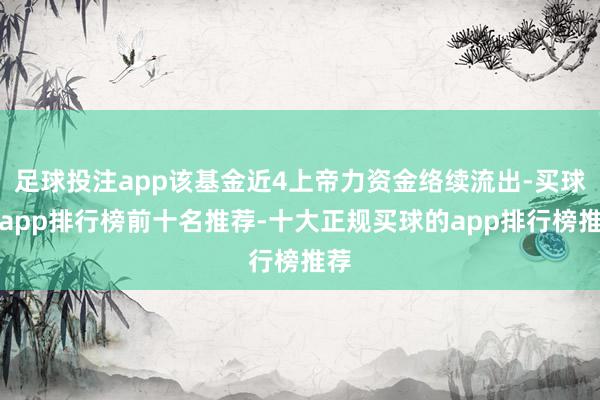 足球投注app该基金近4上帝力资金络续流出-买球的app排行榜前十名推荐-十大正规买球的app排行榜推荐